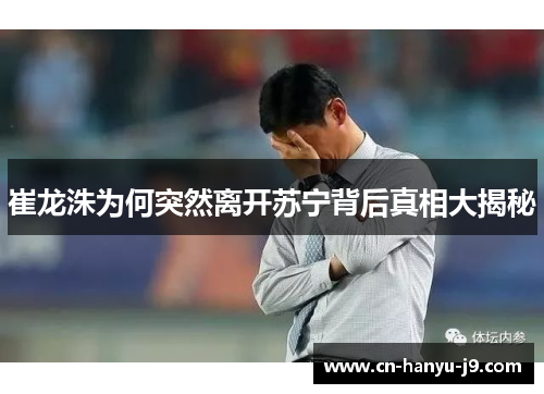 崔龙洙为何突然离开苏宁背后真相大揭秘