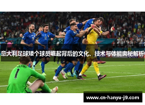 意大利足球矮个球员崛起背后的文化、技术与体能奥秘解析