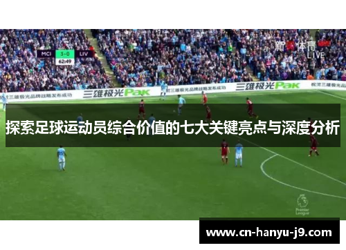 探索足球运动员综合价值的七大关键亮点与深度分析 探索足球运动员综合价值的七大关键亮点与深度分析