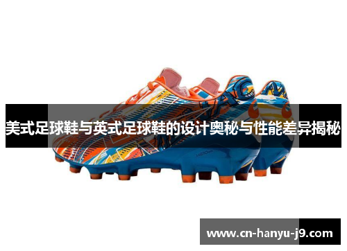 美式足球鞋与英式足球鞋的设计奥秘与性能差异揭秘 美式足球鞋与英式足球鞋的设计奥秘与性能差异揭秘