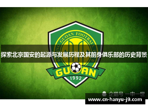 探索北京国安的起源与发展历程及其前身俱乐部的历史背景 探索北京国安的起源与发展历程及其前身俱乐部的历史背景