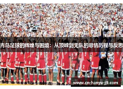青岛足球的辉煌与困境:从顶峰到无队的悲情历程与反思 青岛足球的辉煌与困境:从顶峰到无队的悲情历程与反思