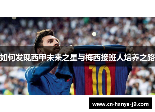 如何发现西甲未来之星与梅西接班人培养之路 如何发现西甲未来之星与梅西接班人培养之路