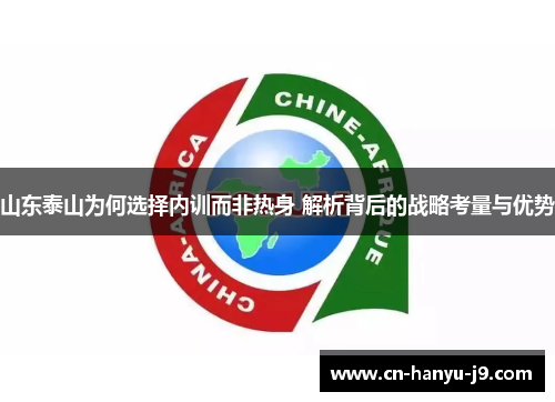 山东泰山为何选择内训而非热身 解析背后的战略考量与优势