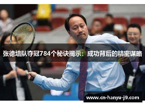 张德培队夺冠784个秘诀揭示:成功背后的精密谋略 张德培队夺冠784个秘诀揭示:成功背后的精密谋略