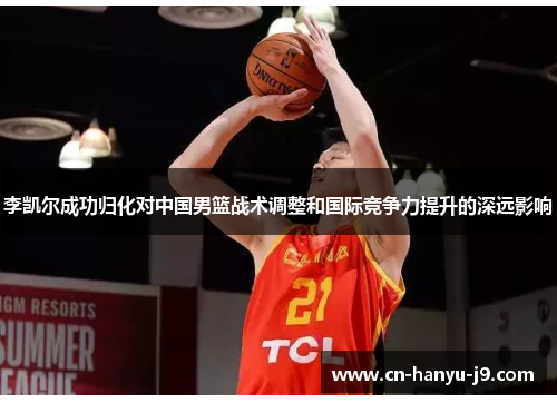 李凯尔成功归化对中国男篮战术调整和国际竞争力提升的深远影响 李凯尔成功归化对中国男篮战术调整和国际竞争力提升的深远影响