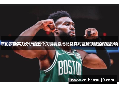 杰伦罗斯实力分析的五个关键要素揭秘及其对篮球领域的深远影响 杰伦罗斯实力分析的五个关键要素揭秘及其对篮球领域的深远影响