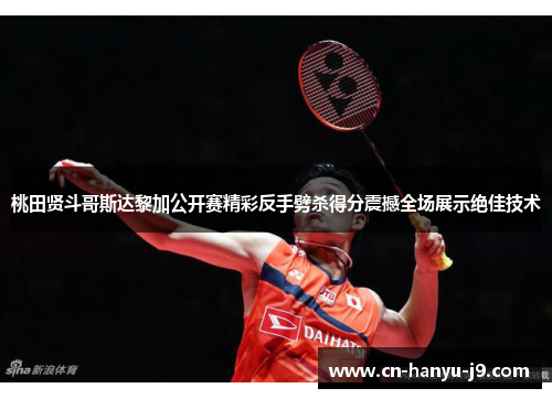 桃田贤斗哥斯达黎加公开赛精彩反手劈杀得分震撼全场展示绝佳技术 桃田贤斗哥斯达黎加公开赛精彩反手劈杀得分震撼全场展示绝佳技术