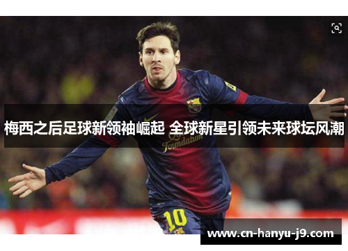 梅西之后足球新领袖崛起 全球新星引领未来球坛风潮