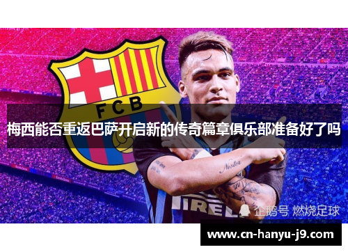 梅西能否重返巴萨开启新的传奇篇章俱乐部准备好了吗