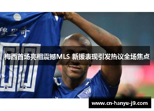 梅西首场亮相震撼MLS 新援表现引发热议全场焦点 梅西首场亮相震撼MLS 新援表现引发热议全场焦点