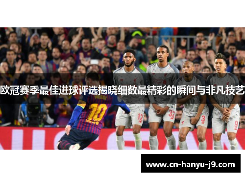 欧冠赛季最佳进球评选揭晓细数最精彩的瞬间与非凡技艺 欧冠赛季最佳进球评选揭晓细数最精彩的瞬间与非凡技艺
