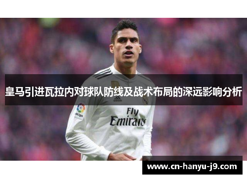 皇马引进瓦拉内对球队防线及战术布局的深远影响分析 皇马引进瓦拉内对球队防线及战术布局的深远影响分析