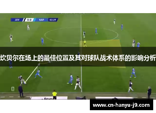 坎贝尔在场上的最佳位置及其对球队战术体系的影响分析 坎贝尔在场上的最佳位置及其对球队战术体系的影响分析