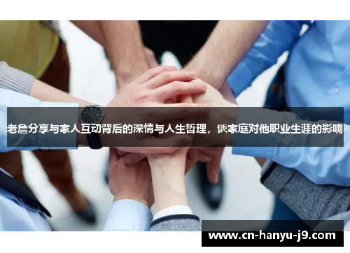 老詹分享与家人互动背后的深情与人生哲理，谈家庭对他职业生涯的影响