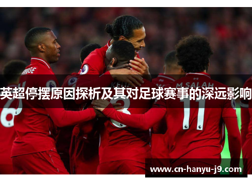英超停摆原因探析及其对足球赛事的深远影响
