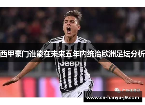 西甲豪门谁能在未来五年内统治欧洲足坛分析