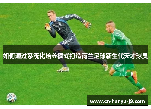 如何通过系统化培养模式打造荷兰足球新生代天才球员 如何通过系统化培养模式打造荷兰足球新生代天才球员