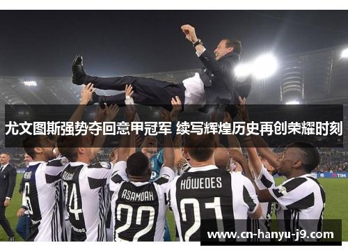 尤文图斯强势夺回意甲冠军 续写辉煌历史再创荣耀时刻 尤文图斯强势夺回意甲冠军 续写辉煌历史再创荣耀时刻