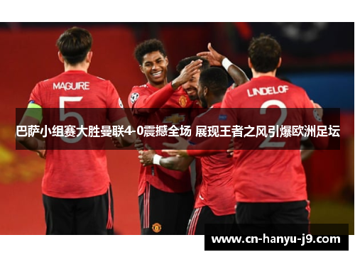 巴萨小组赛大胜曼联4-0震撼全场 展现王者之风引爆欧洲足坛