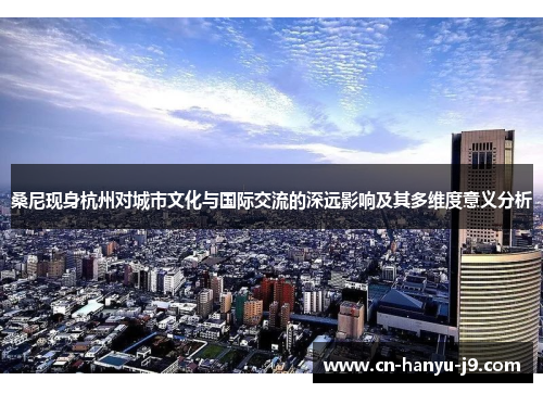 桑尼现身杭州对城市文化与国际交流的深远影响及其多维度意义分析
