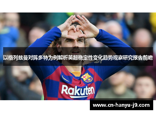 以格列兹曼对阵多特为例解析英超稳定性变化趋势观察研究报告前瞻