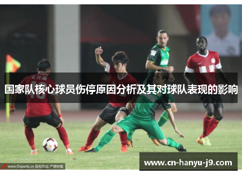 国家队核心球员伤停原因分析及其对球队表现的影响