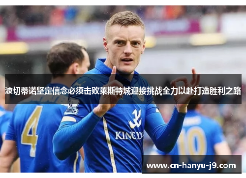 波切蒂诺坚定信念必须击败莱斯特城迎接挑战全力以赴打造胜利之路