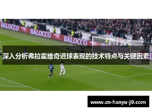 深入分析弗拉霍维奇进球表现的技术特点与关键因素