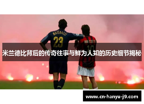 米兰德比背后的传奇往事与鲜为人知的历史细节揭秘 米兰德比背后的传奇往事与鲜为人知的历史细节揭秘