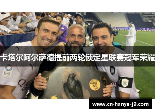 卡塔尔阿尔萨德提前两轮锁定星联赛冠军荣耀 卡塔尔阿尔萨德提前两轮锁定星联赛冠军荣耀